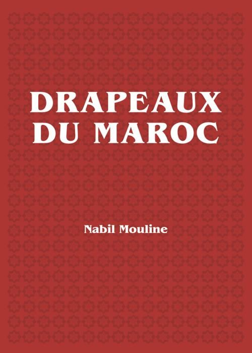 Livre - Nabil Mouline - DRAPEAUX DU MAROC - Histoire - Essai - Ouvrage synthétique